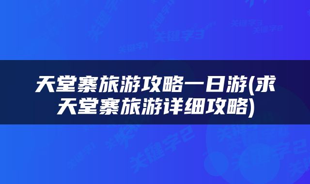 天堂寨旅游攻略一日游(求天堂寨旅游详细攻略)