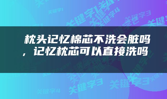  枕头记忆棉芯不洗会脏吗，记忆枕芯可以直接洗吗 