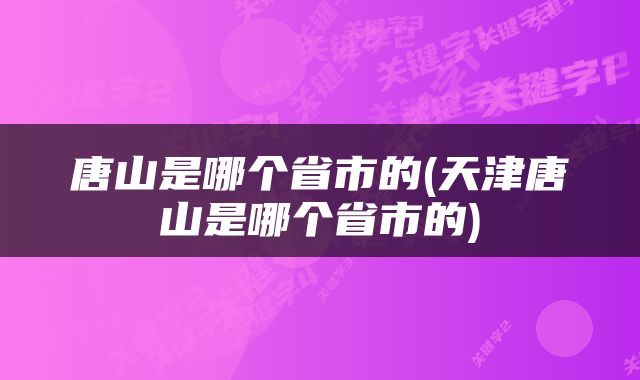 唐山是哪个省市的(天津唐山是哪个省市的)