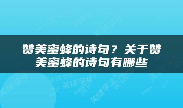 赞美蜜蜂的诗句？关于赞美蜜蜂的诗句有哪些
