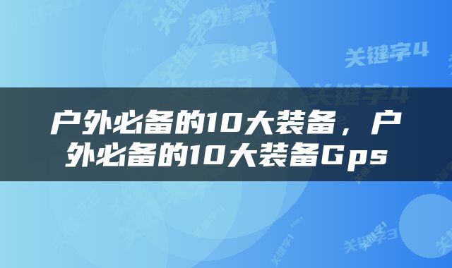 户外必备的10大装备，户外必备的10大装备Gps