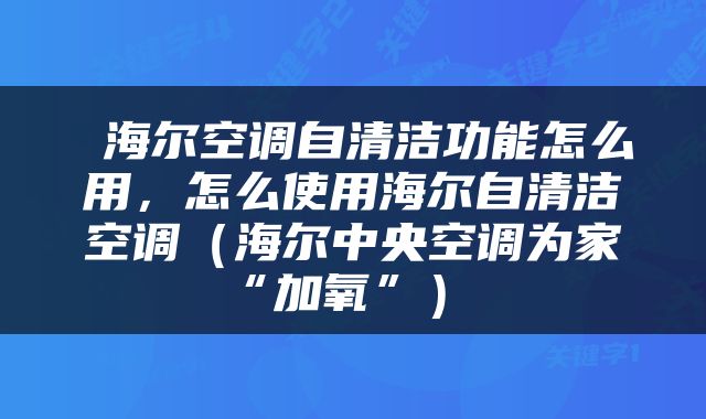  海尔空调自清洁功能怎么用，怎么使用海尔自清洁空调（海尔中央空调为家“加氧”） 