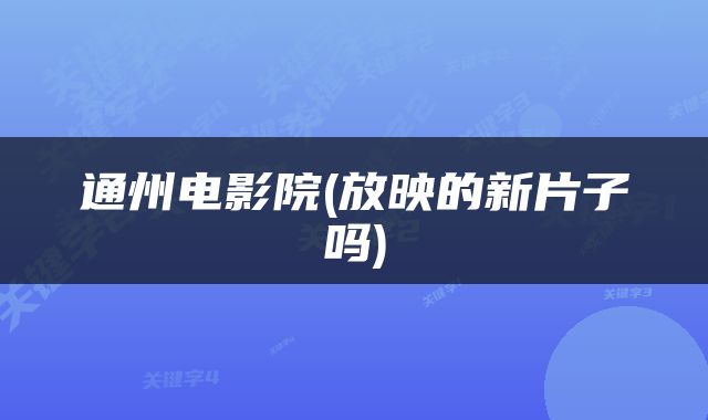 通州电影院(放映的新片子吗)