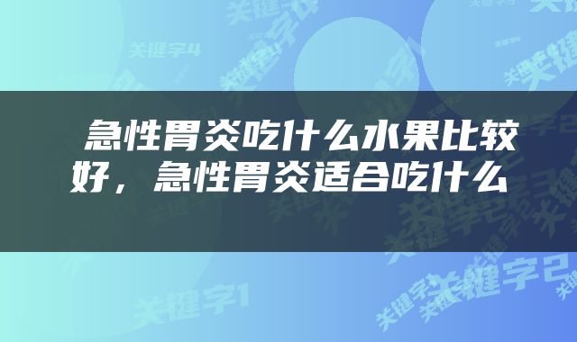  急性胃炎吃什么水果比较好，急性胃炎适合吃什么 