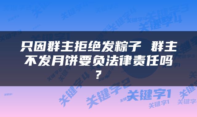 只因群主拒绝发粽子 群主不发月饼要负法律责任吗?