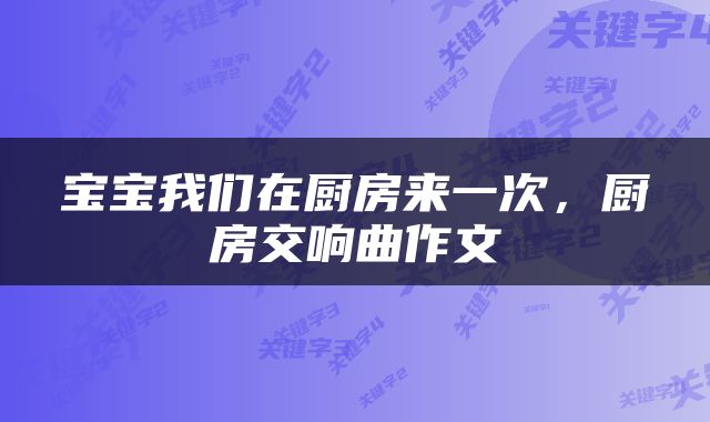 宝宝我们在厨房来一次，厨房交响曲作文