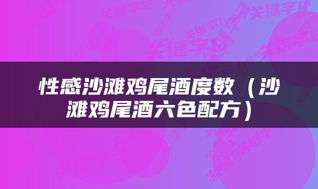 性感沙滩鸡尾酒度数（沙滩鸡尾酒六色配方）