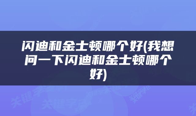 闪迪和金士顿哪个好(我想问一下闪迪和金士顿哪个好)