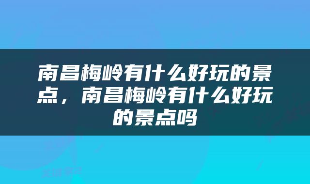 南昌梅岭有什么好玩的景点，南昌梅岭有什么好玩的景点吗