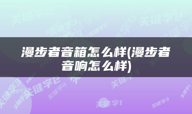 漫步者音箱怎么样(漫步者音响怎么样)