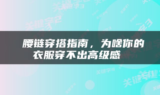  腰链穿搭指南，为啥你的衣服穿不出高级感 