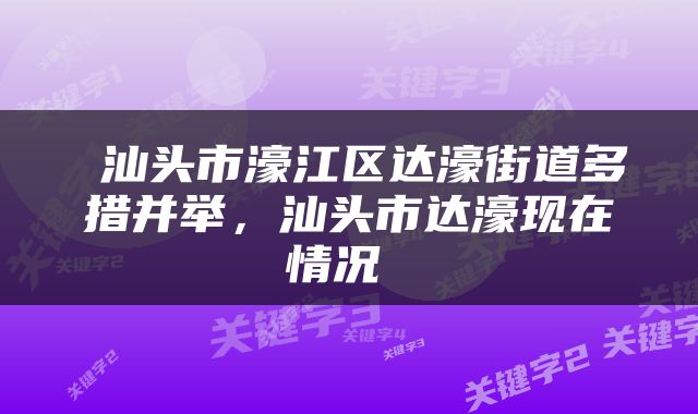  汕头市濠江区达濠街道多措并举，汕头市达濠现在情况 