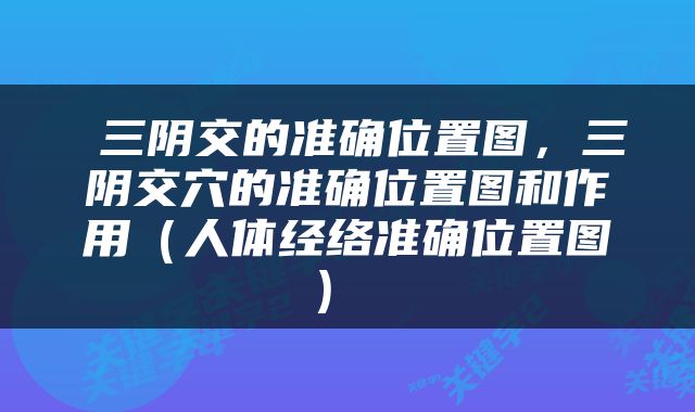  三阴交的准确位置图，三阴交穴的准确位置图和作用（人体经络准确位置图） 