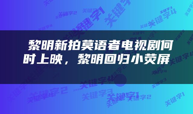  黎明新拍莫语者电视剧何时上映，黎明回归小荧屏 