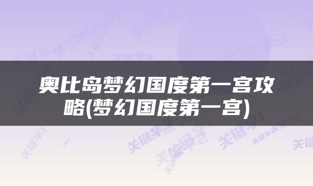 奥比岛梦幻国度第一宫攻略(梦幻国度第一宫)