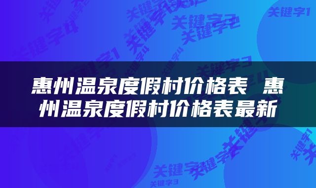 惠州温泉度假村价格表 惠州温泉度假村价格表最新