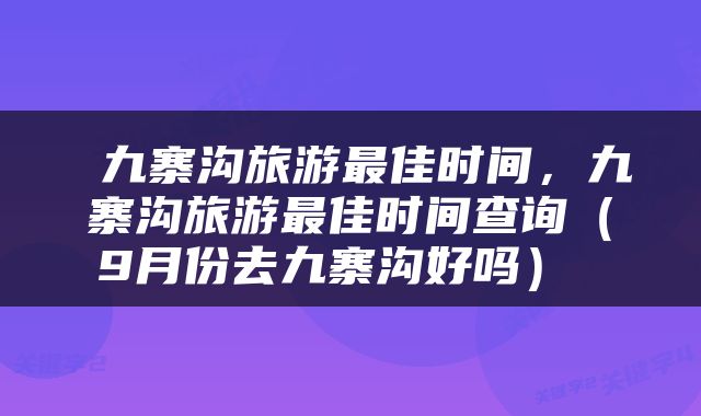  九寨沟旅游最佳时间，九寨沟旅游最佳时间查询（9月份去九寨沟好吗） 