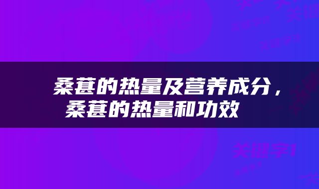  桑葚的热量及营养成分，桑葚的热量和功效 