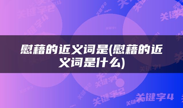 慰藉的近义词是(慰藉的近义词是什么)