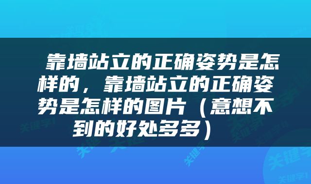  靠墙站立的正确姿势是怎样的，靠墙站立的正确姿势是怎样的图片（意想不到的好处多多） 