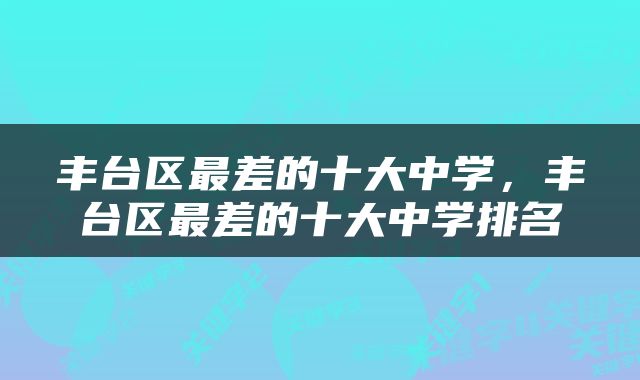 丰台区最差的十大中学，丰台区最差的十大中学排名