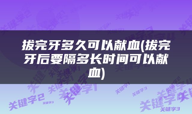 拔完牙多久可以献血(拔完牙后要隔多长时间可以献血)
