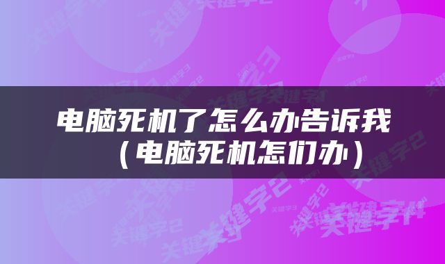 电脑死机了怎么办告诉我（电脑死机怎们办）