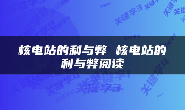 核电站的利与弊 核电站的利与弊阅读