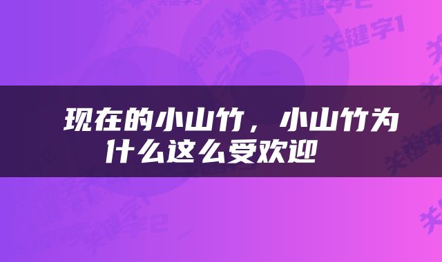 现在的小山竹，小山竹为什么这么受欢迎 