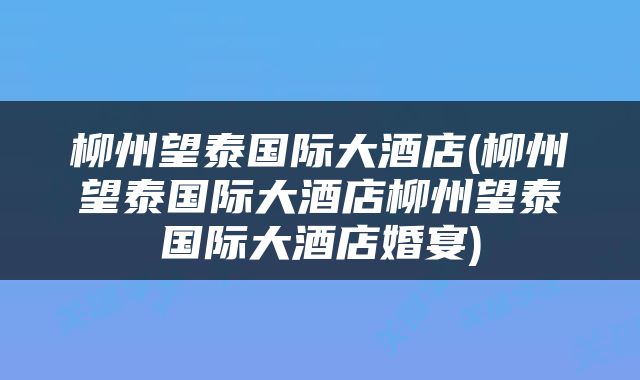 柳州望泰国际大酒店(柳州望泰国际大酒店柳州望泰国际大酒店婚宴)