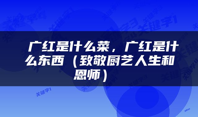  广红是什么菜，广红是什么东西（致敬厨艺人生和恩师） 