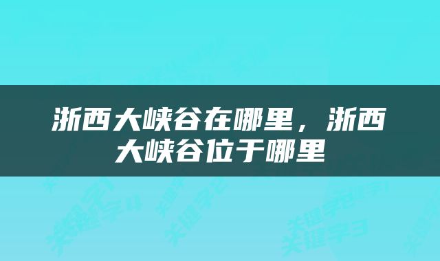 浙西大峡谷在哪里，浙西大峡谷位于哪里