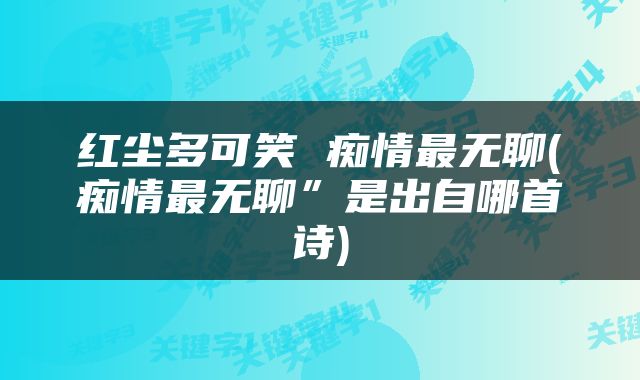 红尘多可笑 痴情最无聊(痴情最无聊”是出自哪首诗)