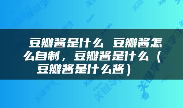  豆瓣酱是什么 豆瓣酱怎么自制，豆瓣酱是什么（豆瓣酱是什么酱） 