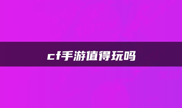 cf手游值得玩吗