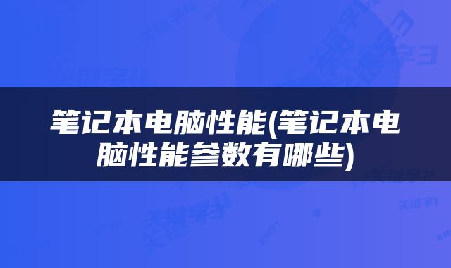 笔记本电脑性能(笔记本电脑性能参数有哪些)