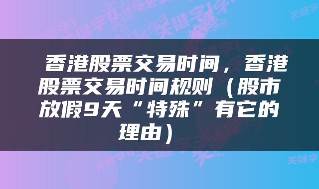  香港股票交易时间，香港股票交易时间规则（股市放假9天“特殊”有它的理由） 