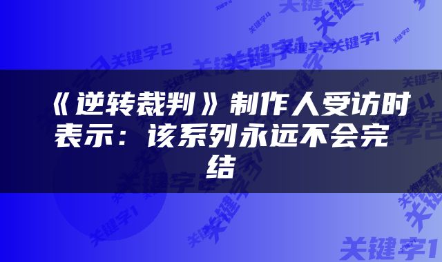 《逆转裁判》制作人受访时表示:该系列永远不会完结