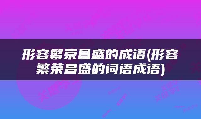 形容繁荣昌盛的成语(形容繁荣昌盛的词语成语)
