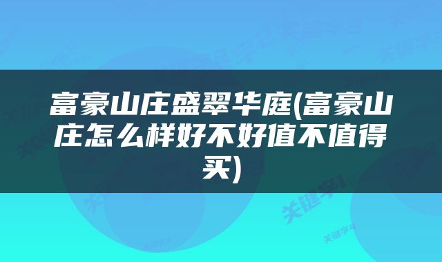 富豪山庄盛翠华庭(富豪山庄怎么样好不好值不值得买)