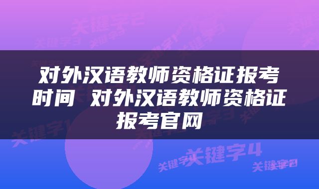 对外汉语教师资格证报考时间 对外汉语教师资格证报考官网