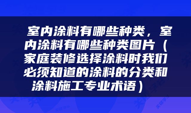  室内涂料有哪些种类，室内涂料有哪些种类图片（家庭装修选择涂料时我们必须知道的涂料的分类和涂料施工专业术语） 