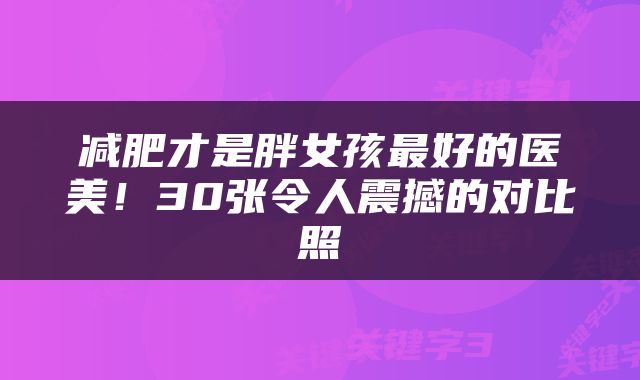 减肥才是胖女孩最好的医美！30张令人震撼的对比照