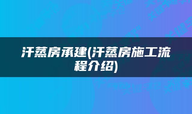 汗蒸房承建(汗蒸房施工流程介绍)
