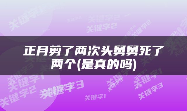 正月剪了两次头舅舅死了两个(是真的吗)