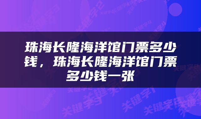 珠海长隆海洋馆门票多少钱，珠海长隆海洋馆门票多少钱一张