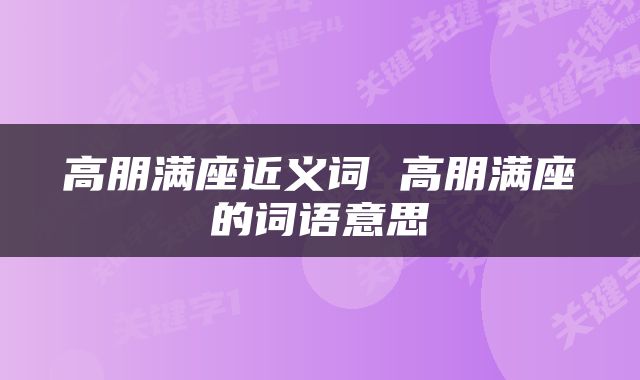 高朋满座近义词 高朋满座的词语意思