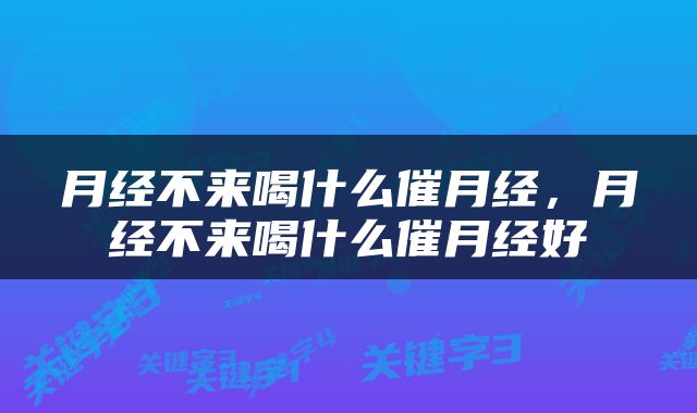 月经不来喝什么催月经，月经不来喝什么催月经好