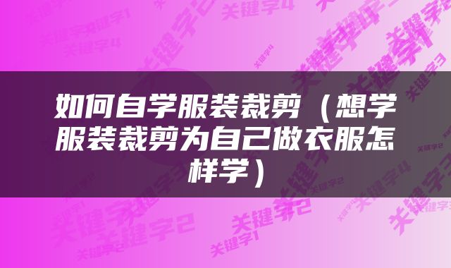 如何自学服装裁剪（想学服装裁剪为自己做衣服怎样学）