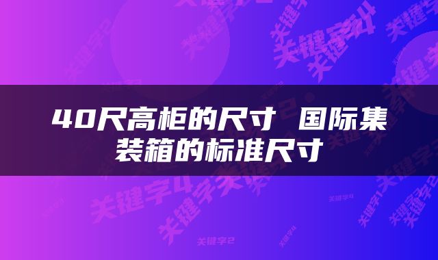 40尺高柜的尺寸 国际集装箱的标准尺寸